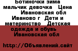 Ботиночки зима мальчик девочка › Цена ­ 350 - Ивановская обл., Иваново г. Дети и материнство » Детская одежда и обувь   . Ивановская обл.